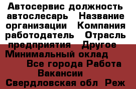 Автосервис-должность автослесарь › Название организации ­ Компания-работодатель › Отрасль предприятия ­ Другое › Минимальный оклад ­ 40 000 - Все города Работа » Вакансии   . Свердловская обл.,Реж г.